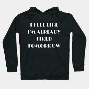 I feel like i'm already tired tomorrow funny text Hoodie